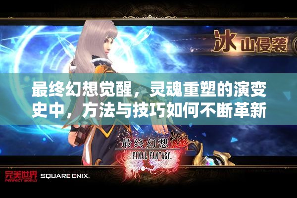 最终幻想觉醒，灵魂重塑的演变史中，方法与技巧如何不断革新成谜？
