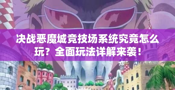 决战恶魔城竞技场系统究竟怎么玩？全面玩法详解来袭！
