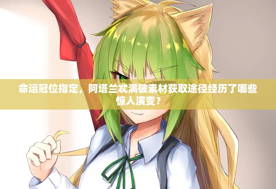 命运冠位指定，阿塔兰忒满破素材获取途径经历了哪些惊人演变？