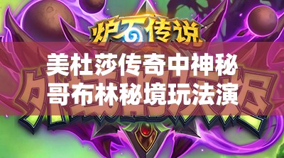 美杜莎传奇中神秘哥布林秘境玩法演变史，究竟隐藏了多少未知秘密？