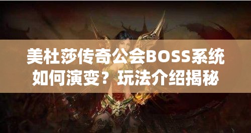 美杜莎传奇公会BOSS系统如何演变？玩法介绍揭秘悬念重重！
