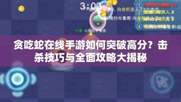 贪吃蛇在线手游如何突破高分？击杀技巧与全面攻略大揭秘