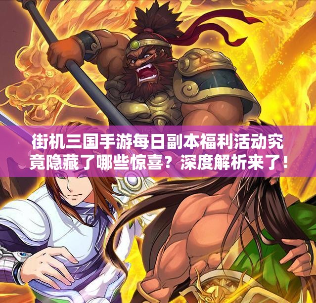 街机三国手游每日副本福利活动究竟隐藏了哪些惊喜？深度解析来了！