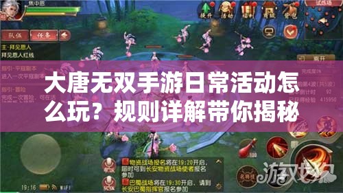 大唐无双手游日常活动怎么玩？规则详解带你揭秘悬念！