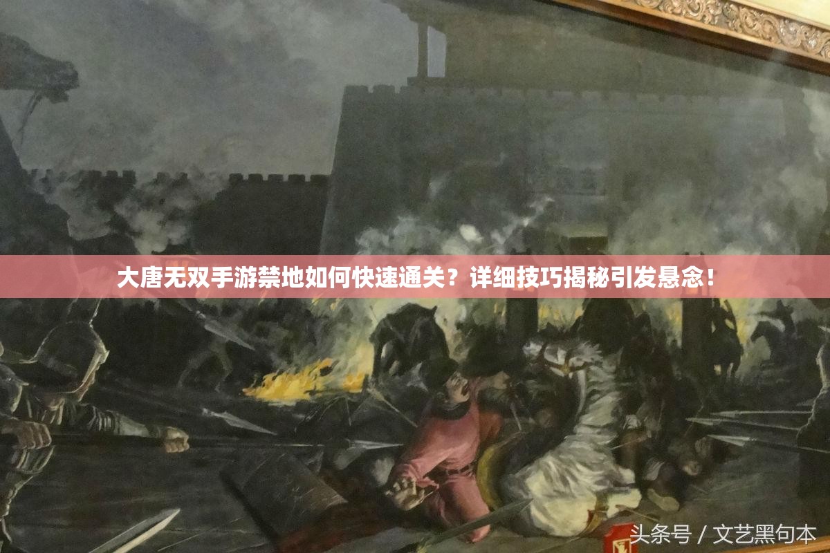 大唐无双手游禁地如何快速通关?详细技巧揭秘引发悬念! 大唐无双手游禁地如何快速通关?详细技巧揭秘引发悬念!