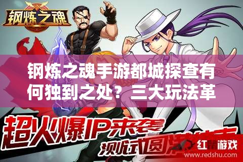 钢炼之魂手游都城探查有何独到之处？三大玩法革命趋势将如何改写游戏格局？