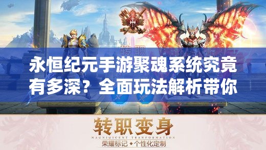 永恒纪元手游聚魂系统究竟有多深？全面玩法解析带你揭秘悬念！