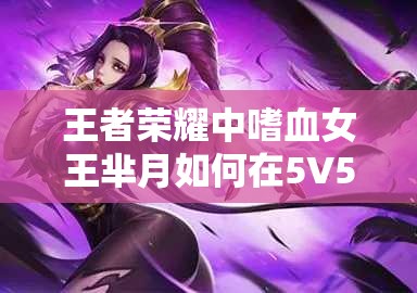 王者荣耀中嗜血女王芈月如何在5V5团战中称霸全场？