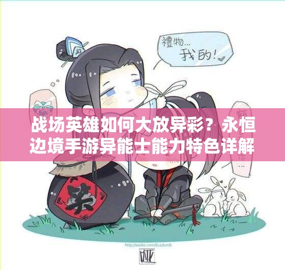 战场英雄如何大放异彩？永恒边境手游异能士能力特色详解揭秘