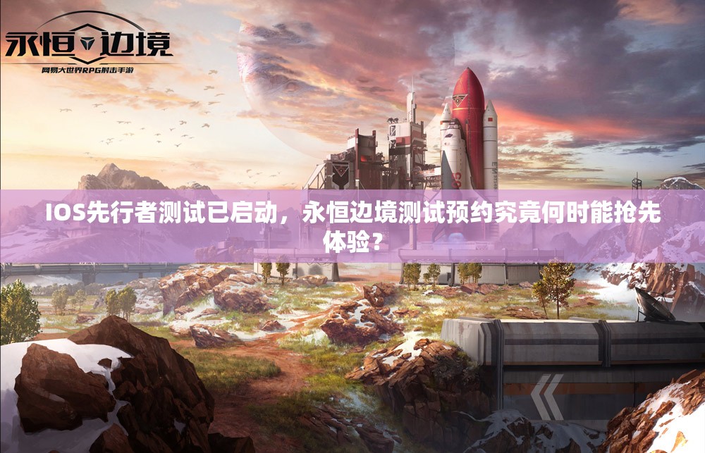 IOS先行者测试已启动，永恒边境测试预约究竟何时能抢先体验？