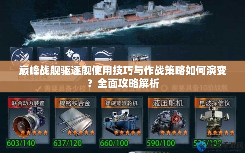 巅峰战舰驱逐舰使用技巧与作战策略如何演变？全面攻略解析