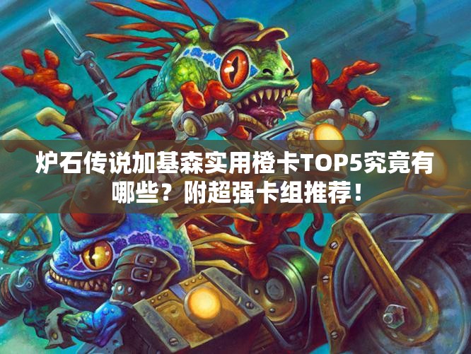 炉石传说加基森实用橙卡TOP5究竟有哪些？附超强卡组推荐！
