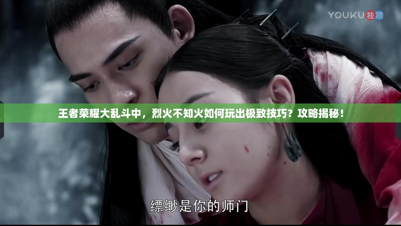 王者荣耀大乱斗中，烈火不知火如何玩出极致技巧？攻略揭秘！