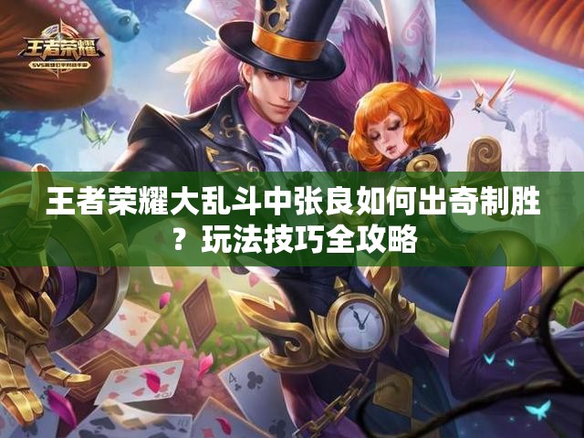 王者荣耀大乱斗中张良如何出奇制胜？玩法技巧全攻略