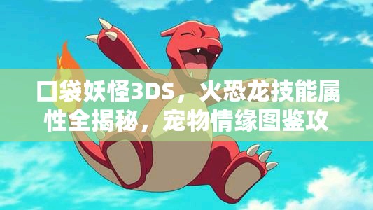 口袋妖怪3DS，火恐龙技能属性全揭秘，宠物情缘图鉴攻略何在？