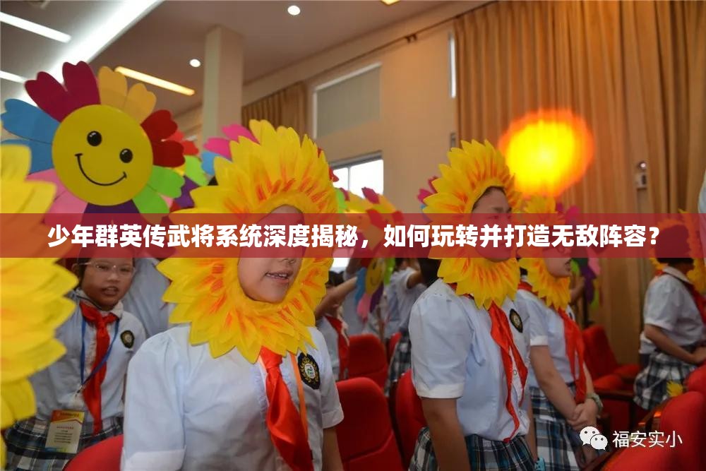 少年群英传武将系统深度揭秘，如何玩转并打造无敌阵容？