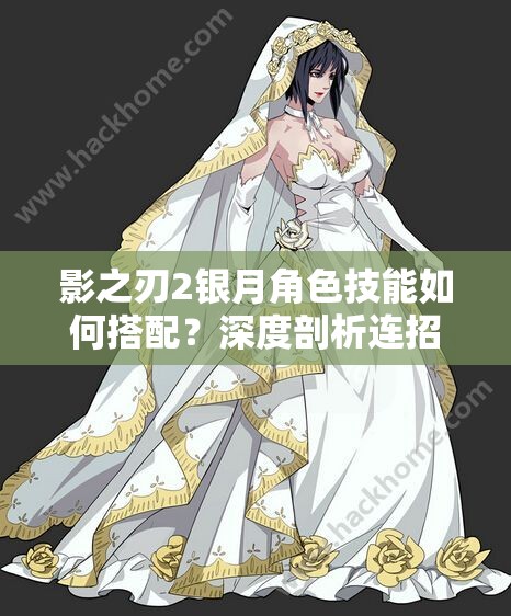 影之刃2银月角色技能如何搭配？深度剖析连招技巧揭秘！