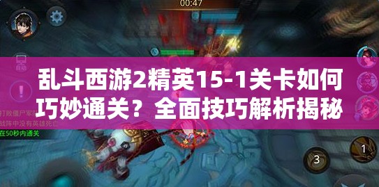 乱斗西游2精英15-1关卡如何巧妙通关？全面技巧解析揭秘！