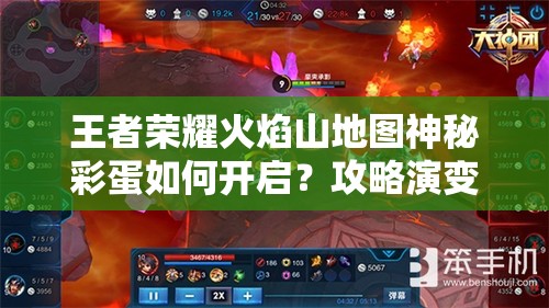 王者荣耀火焰山地图神秘彩蛋如何开启？攻略演变史揭秘！