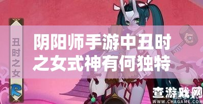 阴阳师手游中丑时之女式神有何独特之处?深度解析这位特殊辅助! 阴阳师手游中丑时之女式神有何独特之处?深度解析这位特殊辅助!