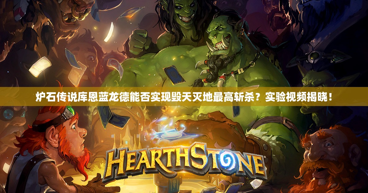 炉石传说库恩蓝龙德能否实现毁天灭地最高斩杀？实验视频揭晓！