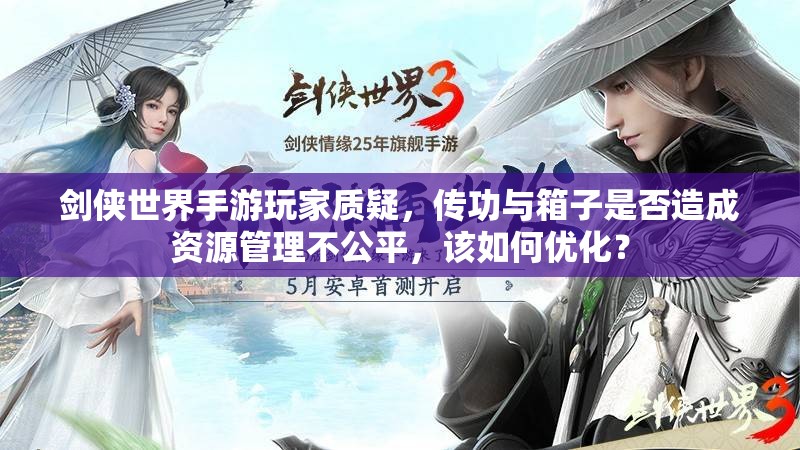 剑侠世界手游玩家质疑，传功与箱子是否造成资源管理不公平，该如何优化？