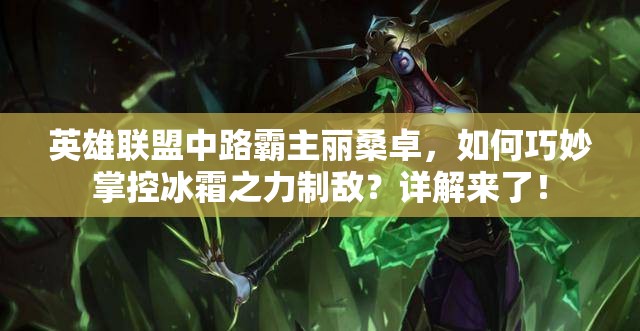 英雄联盟中路霸主丽桑卓，如何巧妙掌控冰霜之力制敌？详解来了！