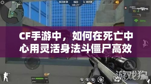 CF手游中，如何在死亡中心用灵活身法斗僵尸高效刷分？