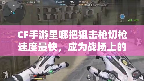 CF手游里哪把狙击枪切枪速度最快，成为战场上的战斗机？