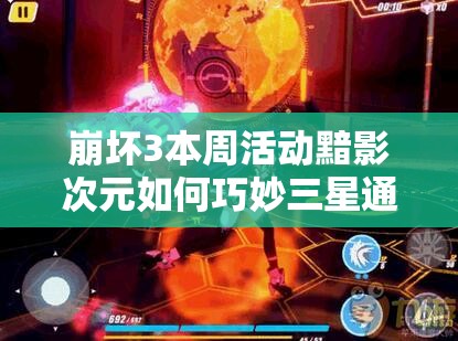 崩坏3本周活动黯影次元如何巧妙三星通关？攻略揭秘！