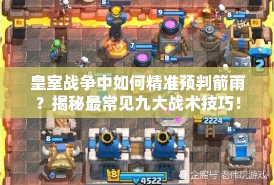 皇室战争中如何精准预判箭雨？揭秘最常见九大战术技巧！