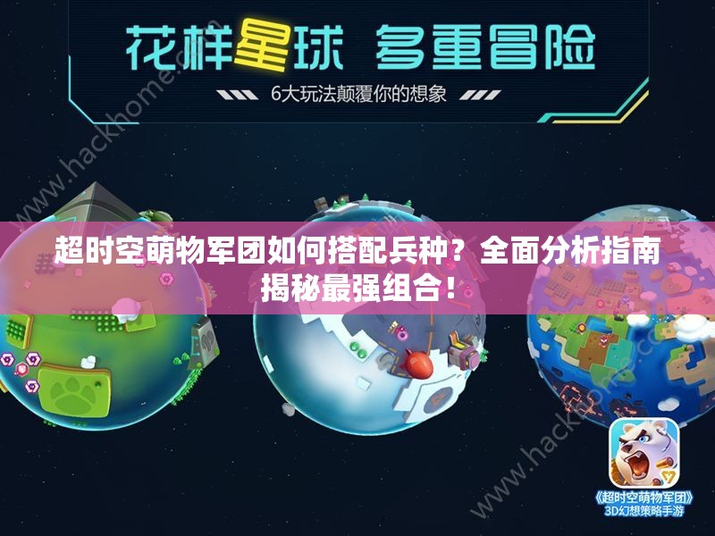 超时空萌物军团如何搭配兵种？全面分析指南揭秘最强组合！