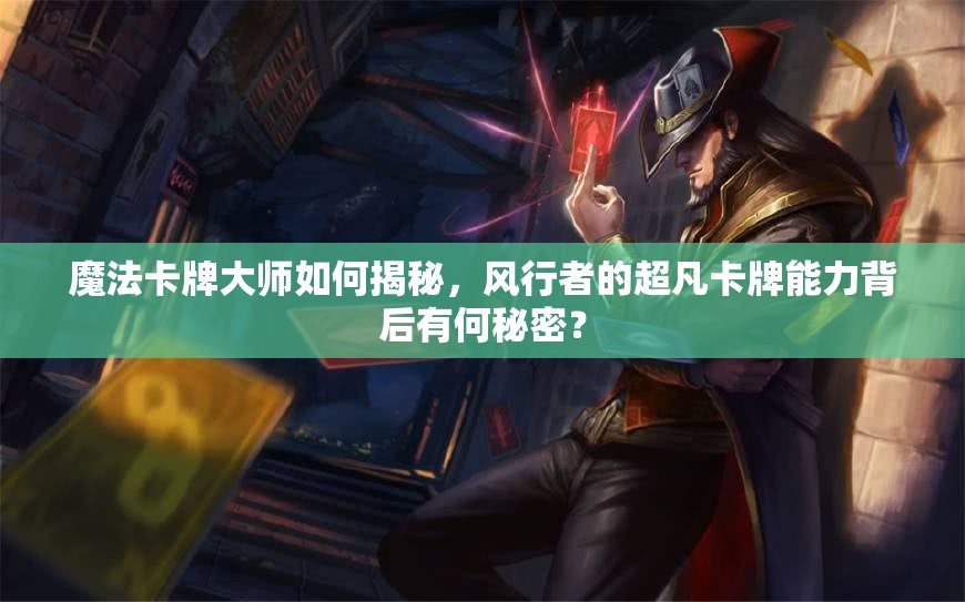 魔法卡牌大师如何揭秘，风行者的超凡卡牌能力背后有何秘密？