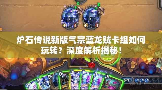 炉石传说新版气宗蓝龙贼卡组如何玩转？深度解析揭秘！