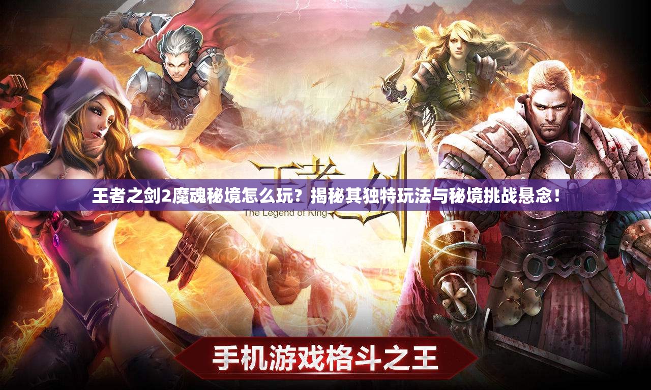 王者之剑2魔魂秘境怎么玩？揭秘其独特玩法与秘境挑战悬念！