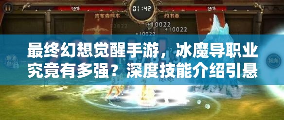 最终幻想觉醒手游，冰魔导职业究竟有多强？深度技能介绍引悬念