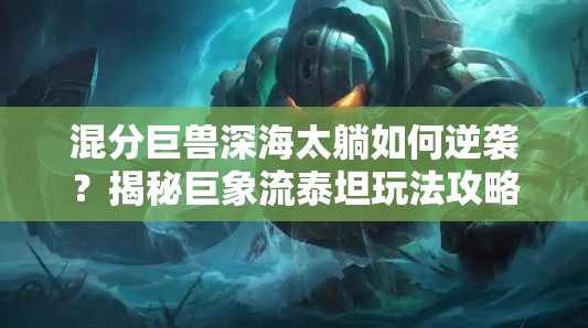 混分巨兽深海太躺如何逆袭？揭秘巨象流泰坦玩法攻略！