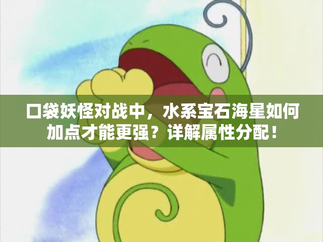 口袋妖怪对战中，水系宝石海星如何加点才能更强？详解属性分配！