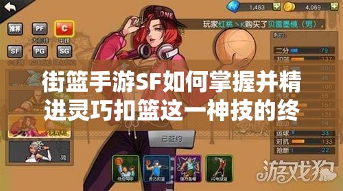 街篮手游SF如何掌握并精进灵巧扣篮这一神技的终极攻略？