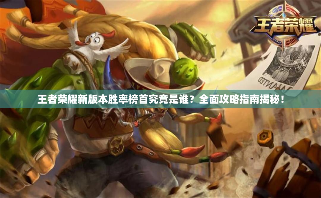 王者荣耀新版本胜率榜首究竟是谁？全面攻略指南揭秘！