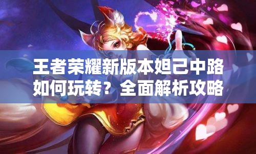 王者荣耀新版本妲己中路如何玩转？全面解析攻略带你揭秘！