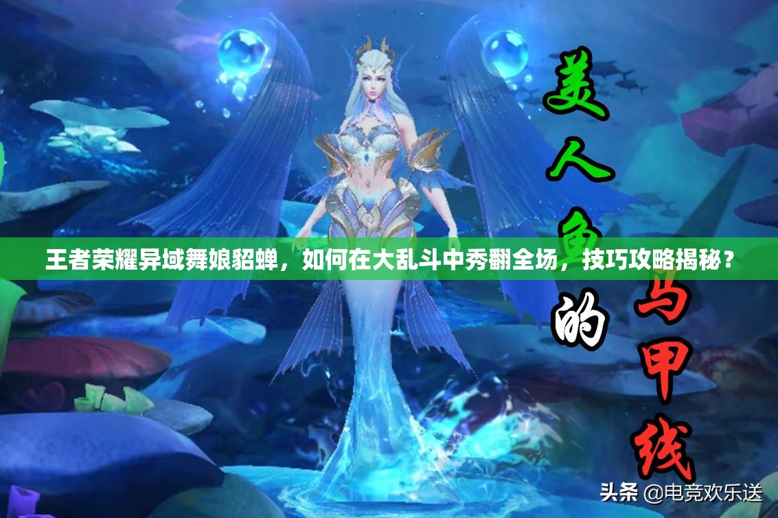 王者荣耀异域舞娘貂蝉，如何在大乱斗中秀翻全场，技巧攻略揭秘？