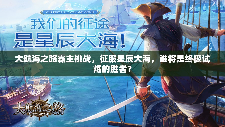 大航海之路霸主挑战，征服星辰大海，谁将是终极试炼的胜者？