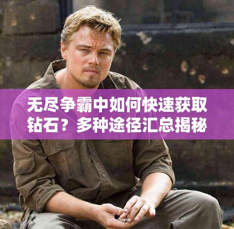 无尽争霸中如何快速获取钻石？多种途径汇总揭秘！