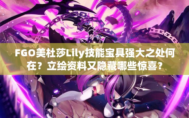 FGO美杜莎Lily技能宝具强大之处何在？立绘资料又隐藏哪些惊喜？