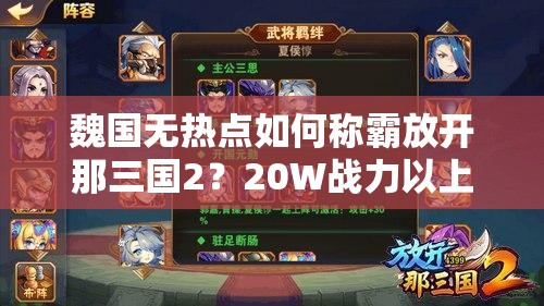 魏国无热点如何称霸放开那三国2？20W战力以上阵容策略揭秘！