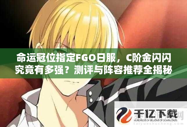 命运冠位指定FGO日服，C阶金闪闪究竟有多强？测评与阵容推荐全揭秘！