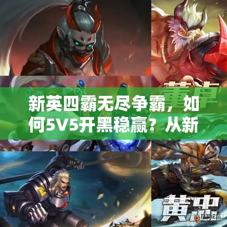 新英四霸无尽争霸，如何5V5开黑稳赢？从新手到精通的全攻略揭秘！