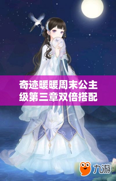 奇迹暖暖周末公主级第三章双倍搭配，如何深度解析并制胜实战策略？