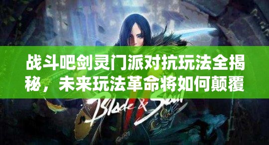 战斗吧剑灵门派对抗玩法全揭秘，未来玩法革命将如何颠覆传统？